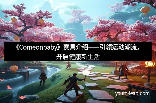 《Comeonbaby》赛具介绍——引领运动潮流，开启健康新生活