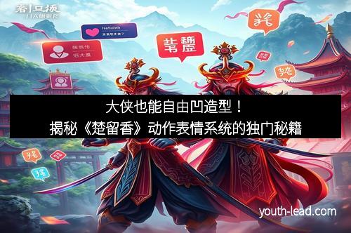 大侠也能自由凹造型！揭秘《楚留香》动作表情系统的独门秘籍