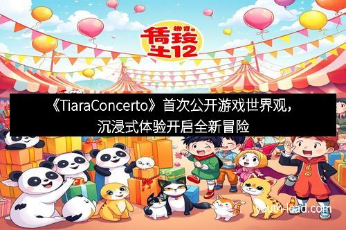 《TiaraConcerto》首次公开游戏世界观，沉浸式体验开启全新冒险