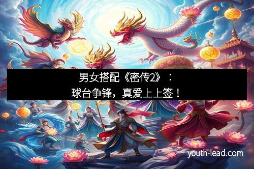 男女搭配《密传2》：球台争锋，真爱上上签！